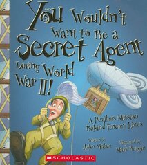 You Wouldn't Want to Be a Secret Agent During World War II!: A Perilous Mission Behind Enemy Lines