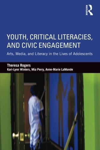 Youth, Critical Literacies, and Civic Engagement: Arts, Media, and Literacy in the Lives of Adolescents by Rogers, Theresa/ Winters, Kari-lynn/ Perry, Mia/ Lamonde, Anne-marie
