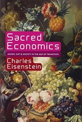 Sacred Economics: Money, Gift, & Society in the Age of Transition by Eisenstein, Charles