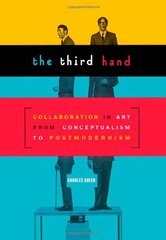The Third Hand: Collaboration in Art from Conceptualism to Postmodernism by Green, Charles