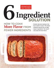 The America's Test Kitchen 6 Ingredient Solution: How to Coax More Flavor from Fewer Ingredients