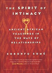 The Spirit of Intimacy: Ancient Afrian Teachings in the Ways of Relationships by Some, Sobonfu