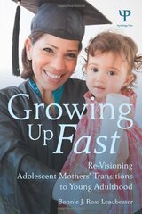 Growing Up Fast: Re-Visioning Adolescent Mothers' Transitions to Young Adulthood by Leadbeater, Bonnie J. Ross