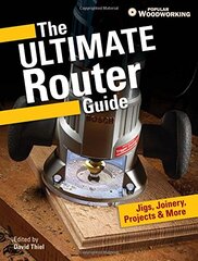 The Ultimate Router Guide: Jigs, Joinery, Projects & More from Popular Woodworking