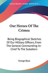 Our Heroes Of The Crimea: Being Biographical Sketches Of Our Military Officers, From The General Commanding-In-Chief To The Subaltern