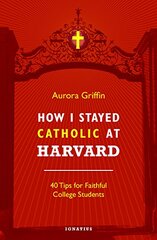 How I Stayed Catholic at Harvard: Forty Tips for Faithful College Students