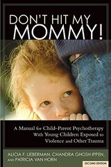 Don't Hit My Mommy: A Manual For Child-Parent Psychotherapy With Young Children Exposed to Violence and Other Trauma