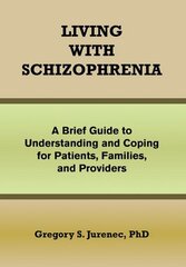 Living With Schizophrenia: A Brief Guide to Understanding and Coping for Patients, Families, and Providers by Jurenec, Gregory