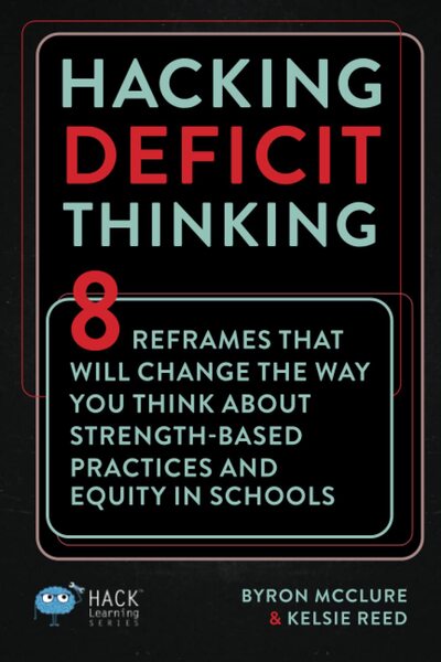 Hacking Deficit Thinking: 8 Reframes That Will Change The Way You Think About Strength-Based Practices and Equity In Schools (Hack Learning Series)