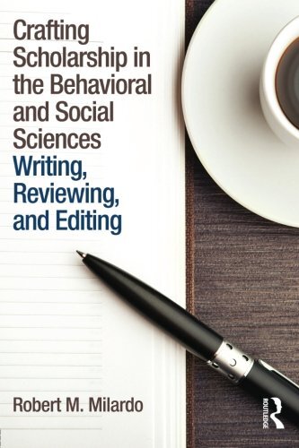 Crafting Scholarship in the Behavioral and Social Sciences: Writing, Reviewing, and Editing by Milardo, Robert M.