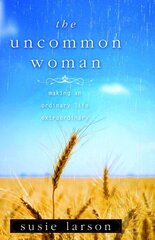 The Uncommon Woman: Making an Ordinary Life Extraordinary