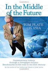 In the Middle of the Future: Tom Plate on Asia: Contemporary History Through a Newspaper Column: Benchmarks on the Road to the 21st Century