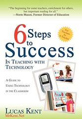 6 Steps to Success in Teaching With Technology: A Guide to Using Technology in the Classroom by Kent, Lucas