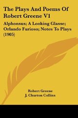 The Plays And Poems Of Robert Greene V1: Alphonsus; A Looking Glasse; Orlando Furioso; Notes To Plays (1905)