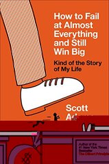 How to Fail at Almost Everything and Still Win Big: Kind of the Story of My Life by Adams, Scott