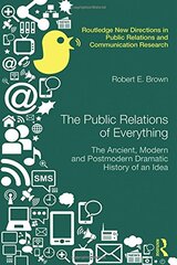 The Public Relations of Everything: The Ancient, Modern and Postmodern Dramatic History of an Idea by Brown, Robert E.