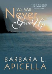 We Will Never Give Up: Chronicles of Caleb and Mary Ruth by Apicella, Barbara L.