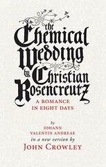 The Chemical Wedding of Christian Rosencreutz: A Romance in Eight Days in a New Version