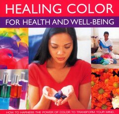 Healing Color for Health & Well Being: How to Harness the Power of Colour to Transform Your Mind, Body and Spirit