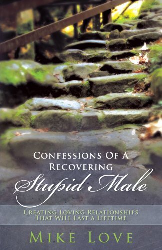 Confessions of a Recovering Stupid Male: Creating Loving Relationships That Will Last a Lifetime by Love, Mike