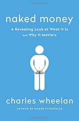 Naked Money: A Revealing Look at What It Is and Why It Matters by Wheelan, Charles