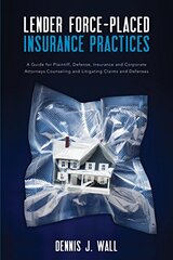 Lender Force-placed Insurance Practices: A Guide for Plaintiff, Defense, Insurance and Corporate Counseling and Litigating Claims and Defenses