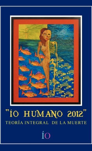 iO Humano 2012: Teoria Integral De La Muerte by ط£ع†O