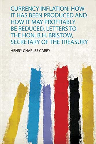 Currency Inflation: How it Has Been Produced and How it May Profitably Be Reduced. Letters to the Hon. B.H. Bristow, Secretary of the Treasury