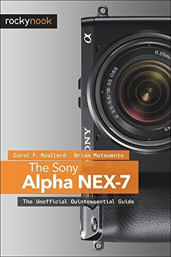 The Sony Alpha Nex-7: The Unofficial Quintessential Guide by Roullard, Carol F./ Matsumoto, Brian