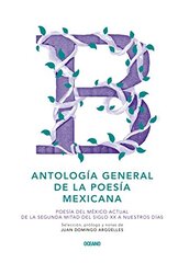 Antologط£آ­a general de la poesط£آ­a mexicana / General Anthology of Mexican Poetry: Poesط£آ­a del Mط£آ©xico actual de la segunda mitad del siglo XX a nuestros dط£آ­as / Mexican Poetry During the Second Half of the Twentieth Century to Today