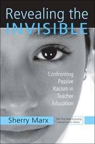 Revealing the Invisible: Confronting Passive Racism in Teacher Education by Marx, Sherry