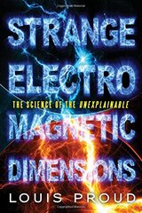 Strange Electromagnetic Dimensions: The Science of the Unexplainable by Proud, Louis