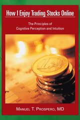 How I Enjoy Trading Stocks Online: The Principles of Cognitive Perception and Intuition by Prospero, Manuel T., MD