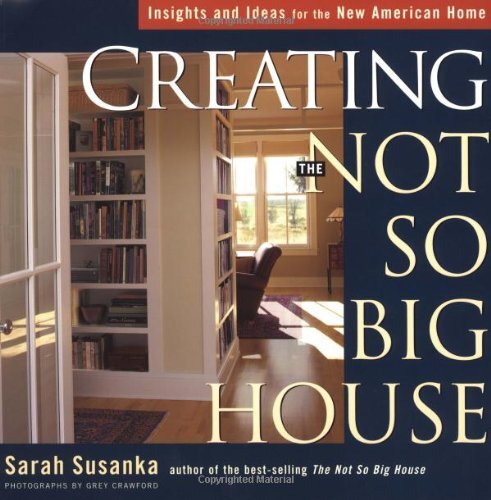 Creating the Not So Big House: Insights and Ideas for the New American Home