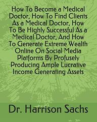 How To Become a Medical Doctor, How To Find Clients As a Medical Doctor, How To Be Highly Successful As a Medical Doctor, And How To Generate Extreme Wealth Online On Social Media Platforms By Profusely Producing Ample Lucrative Income Generating Assets