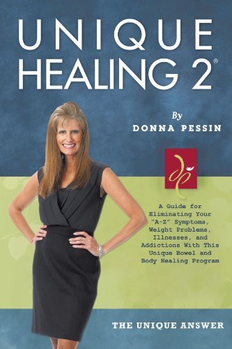 Unique Healing 2: A Guide for Eliminating Your “a-z” Symptoms, Weight Problems, Illnesses, and Addictions With This Unique Bowel and Body Healing Program