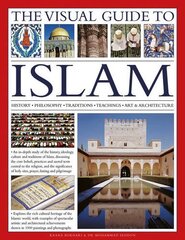 The Visual Guide to Islam: History, Philosophy, Traditions, Teachings, Art & Architecture