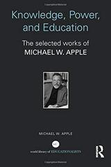 Knowledge, Power, and Education: The Selected Works of Michael W. Apple