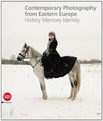 Contemporary Photography from Eastern Europe: History, Memory, Identity