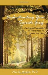 Understanding Your Suicide Grief: Ten Essential Touchstones for Finding Hope and Healing Your Heart by Wolfelt, Alan D., Ph.D.