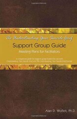 The Understanding Your Suicide Grief Support Group Guide: Meeting Plans for Facilitators by Wolfelt, Alan D., Ph.D.