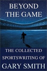 Beyond the Game: The Collected Sportswriting of Gary Smith by Smith, Gary