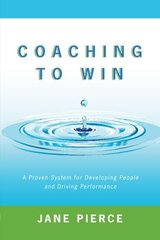 Coaching to Win: A Proven System for Developing People and Driving Performance by Pierce, Jane