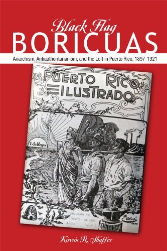 Black Flag Boricuas: Anarchism, Antiauthoritarianism, and The Left in Puerto Rico, 1897-1921