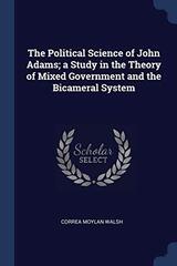 The Political Science of John Adams; A Study in the Theory of Mixed Government and the Bicameral System