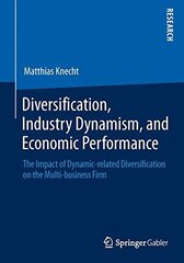 Diversification, Industry Dynamism, and Economic Performance: The Impact of Dynamic-related Diversification on the Multi-business Firm by Knecht, Matthias