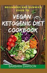 Beginners and Dummies Guide To Vegan Ketogenic Diet Cookbook: 60+ Delectable and Delicious Vegan Recipes for living a healthy and disease free life!