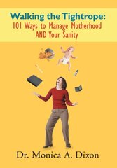 Walking the Tightrope: 102 Ways to Manage Motherhood and Your Sanity by Dixon, Monica A., Dr.