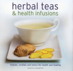 Herbal Teas & Health Infusions: Tisanes, Cordials and Tonics for Health and Healing