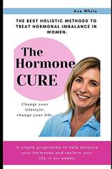 The Hormone Cure: The Best Holistic Methods to Treat Hormonal Imbalance in Women, Simple Ways and Diets to Balance Hormones in Six Weeks for women and men